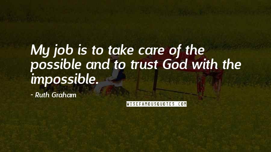 Ruth Graham Quotes: My job is to take care of the possible and to trust God with the impossible.