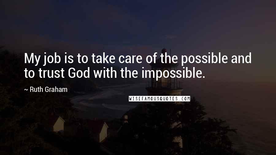 Ruth Graham Quotes: My job is to take care of the possible and to trust God with the impossible.