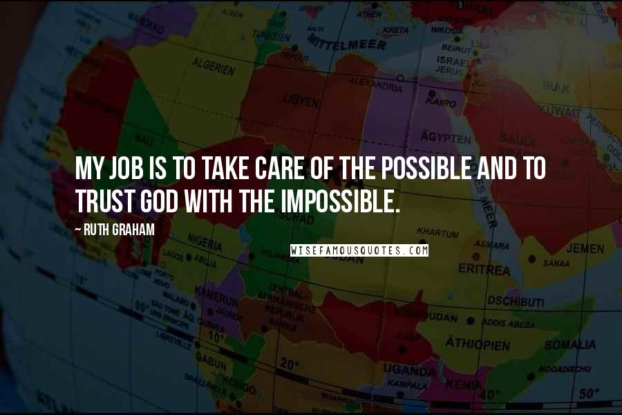 Ruth Graham Quotes: My job is to take care of the possible and to trust God with the impossible.