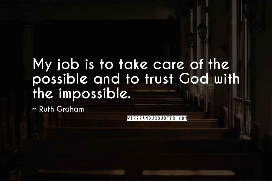 Ruth Graham Quotes: My job is to take care of the possible and to trust God with the impossible.