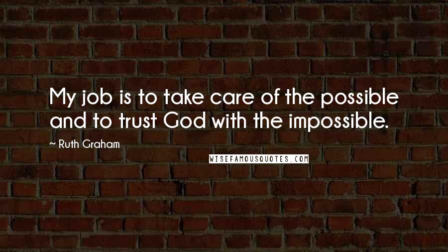 Ruth Graham Quotes: My job is to take care of the possible and to trust God with the impossible.