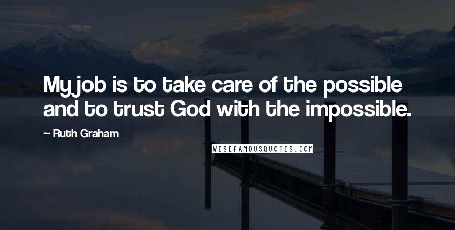 Ruth Graham Quotes: My job is to take care of the possible and to trust God with the impossible.