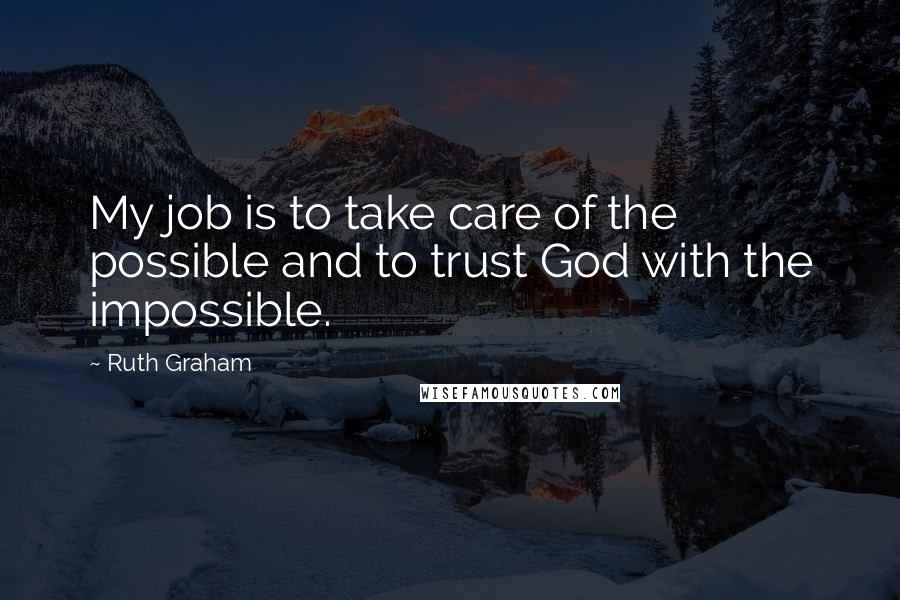 Ruth Graham Quotes: My job is to take care of the possible and to trust God with the impossible.