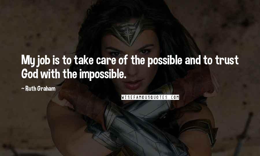 Ruth Graham Quotes: My job is to take care of the possible and to trust God with the impossible.