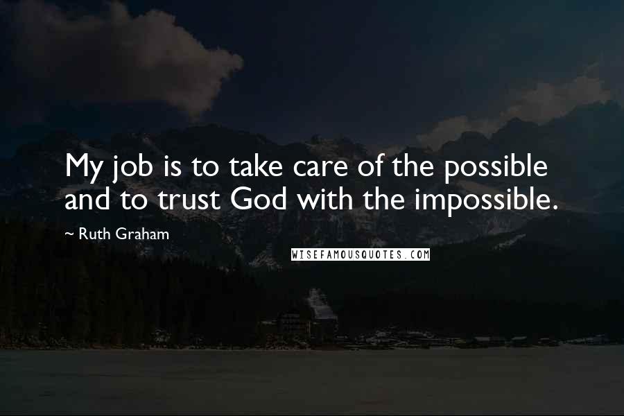 Ruth Graham Quotes: My job is to take care of the possible and to trust God with the impossible.