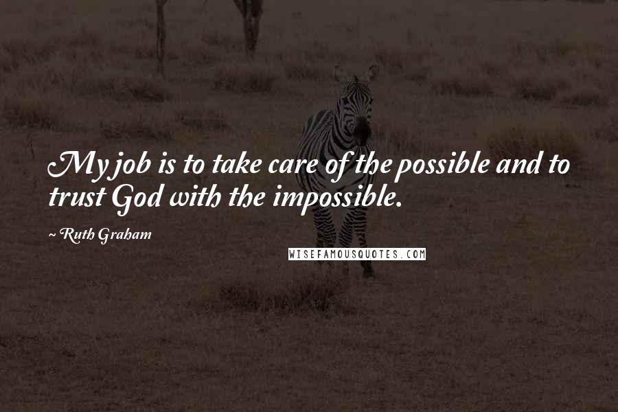 Ruth Graham Quotes: My job is to take care of the possible and to trust God with the impossible.