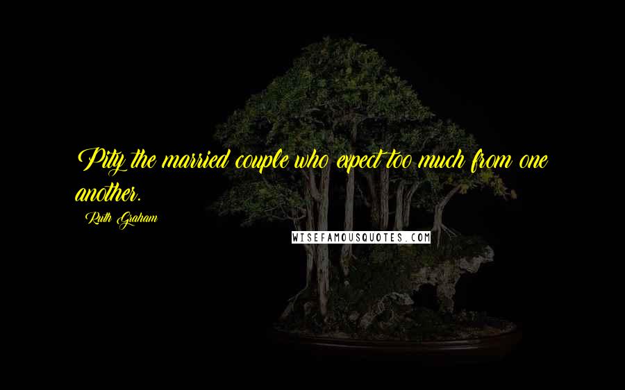 Ruth Graham Quotes: Pity the married couple who expect too much from one another.