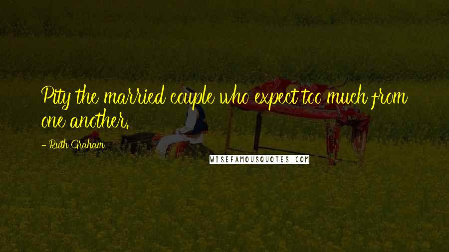 Ruth Graham Quotes: Pity the married couple who expect too much from one another.