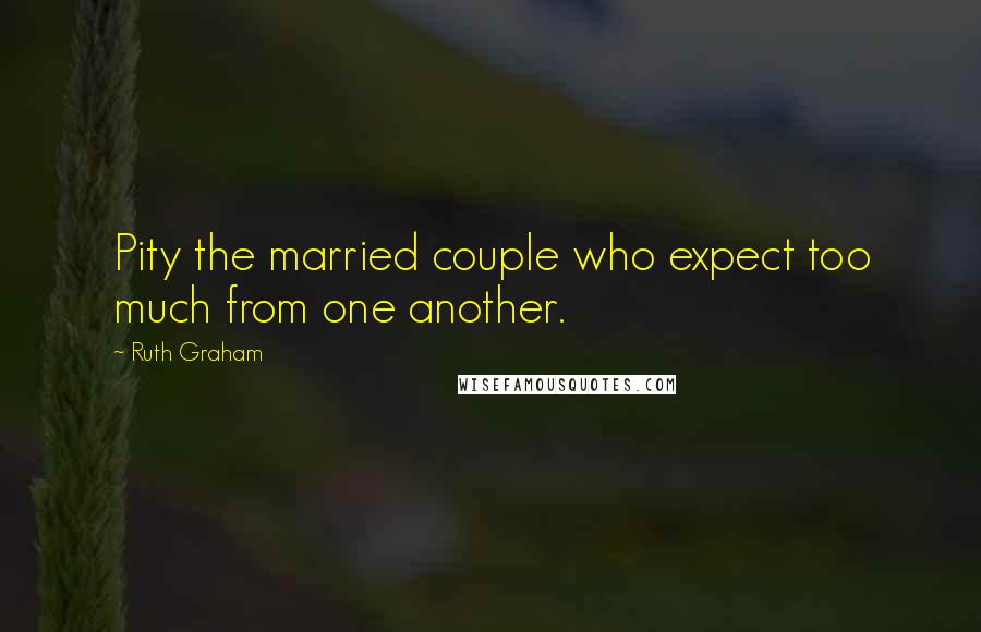 Ruth Graham Quotes: Pity the married couple who expect too much from one another.
