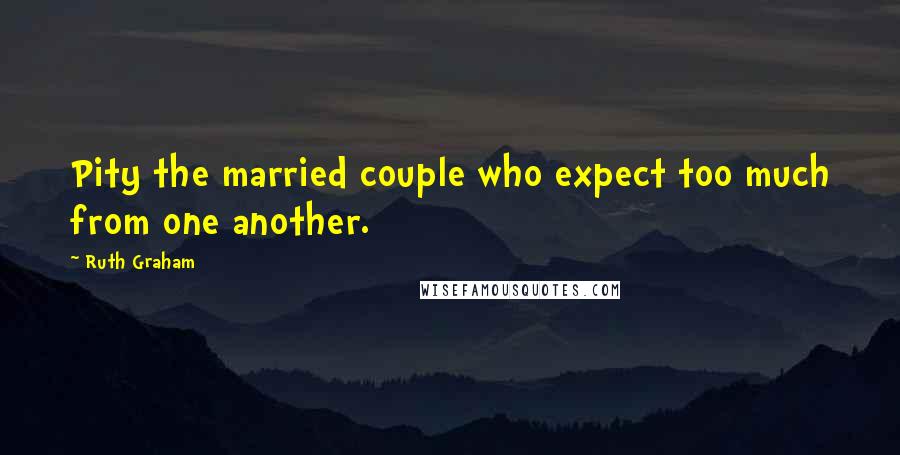 Ruth Graham Quotes: Pity the married couple who expect too much from one another.
