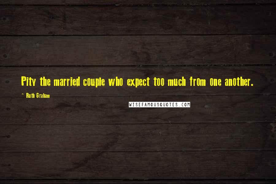Ruth Graham Quotes: Pity the married couple who expect too much from one another.