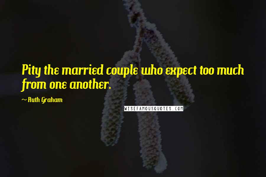 Ruth Graham Quotes: Pity the married couple who expect too much from one another.
