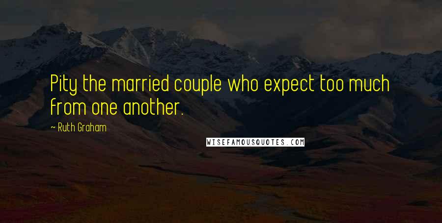 Ruth Graham Quotes: Pity the married couple who expect too much from one another.