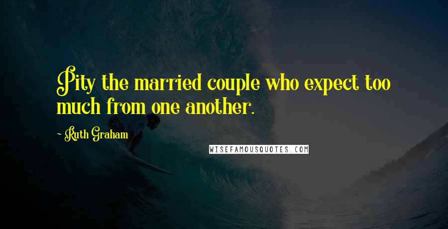 Ruth Graham Quotes: Pity the married couple who expect too much from one another.