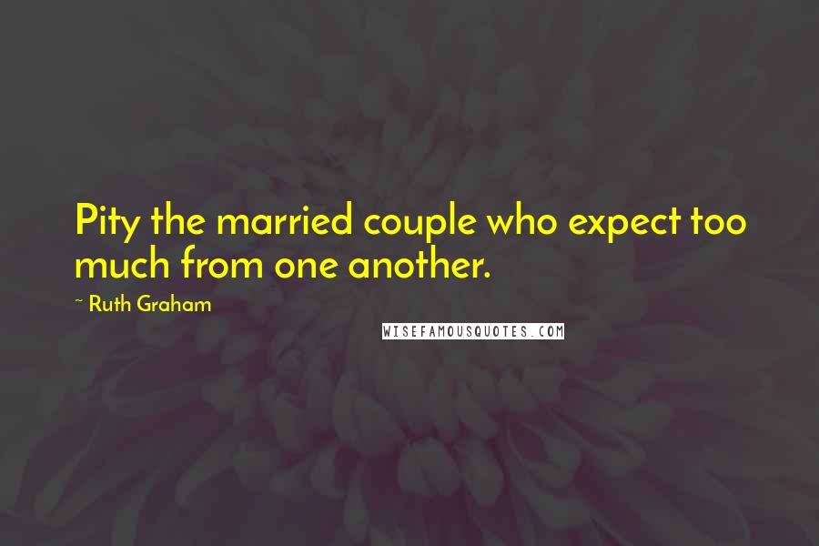 Ruth Graham Quotes: Pity the married couple who expect too much from one another.