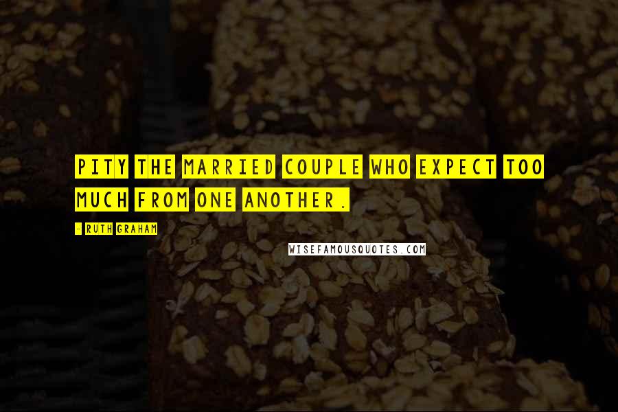 Ruth Graham Quotes: Pity the married couple who expect too much from one another.