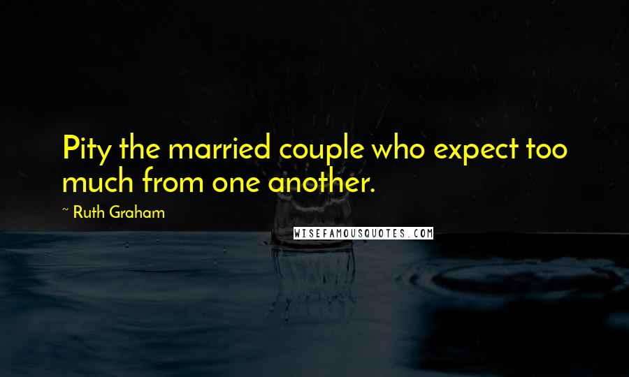 Ruth Graham Quotes: Pity the married couple who expect too much from one another.