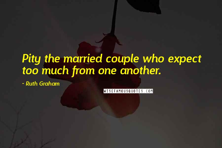 Ruth Graham Quotes: Pity the married couple who expect too much from one another.