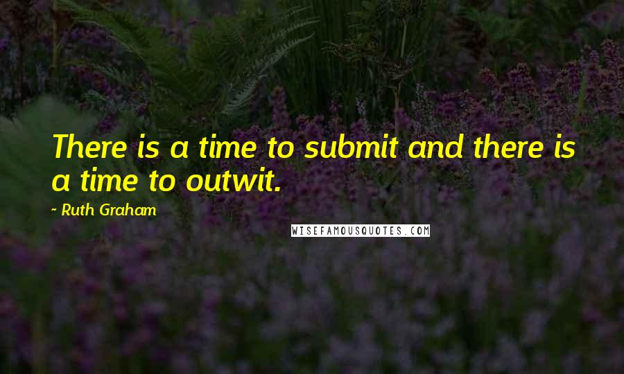 Ruth Graham Quotes: There is a time to submit and there is a time to outwit.