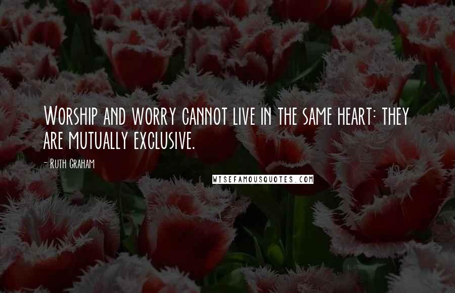 Ruth Graham Quotes: Worship and worry cannot live in the same heart: they are mutually exclusive.