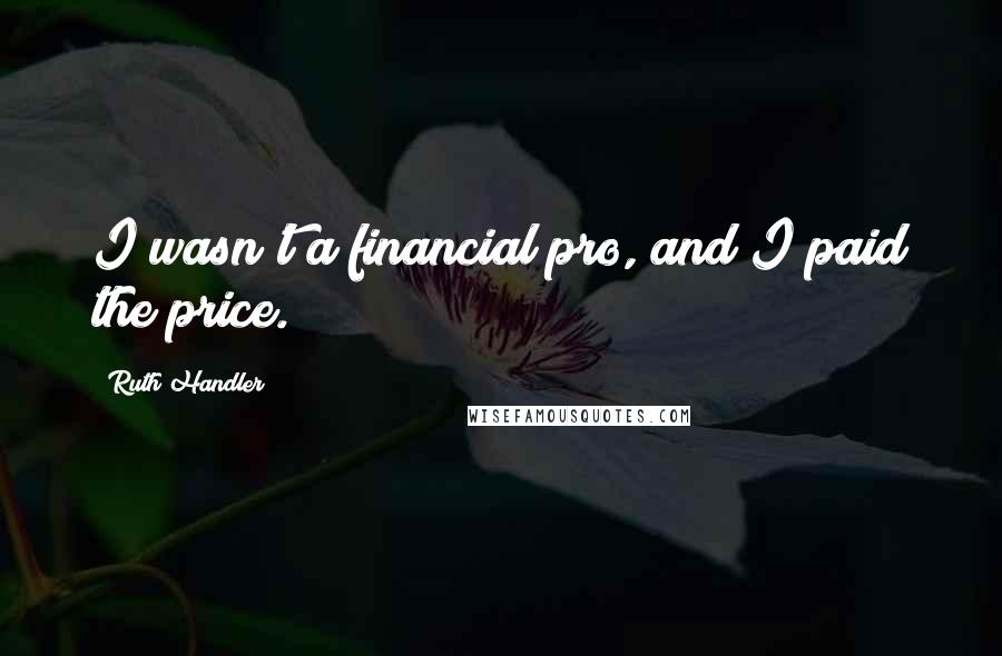 Ruth Handler Quotes: I wasn't a financial pro, and I paid the price.