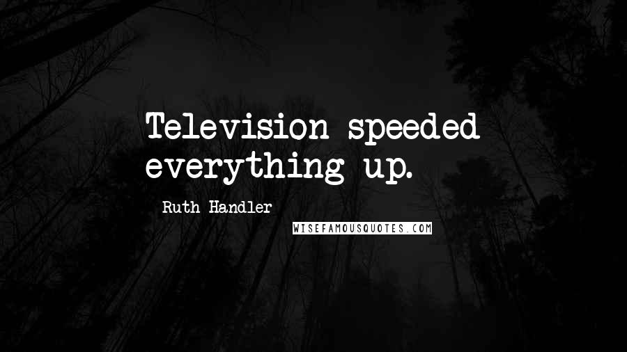 Ruth Handler Quotes: Television speeded everything up.