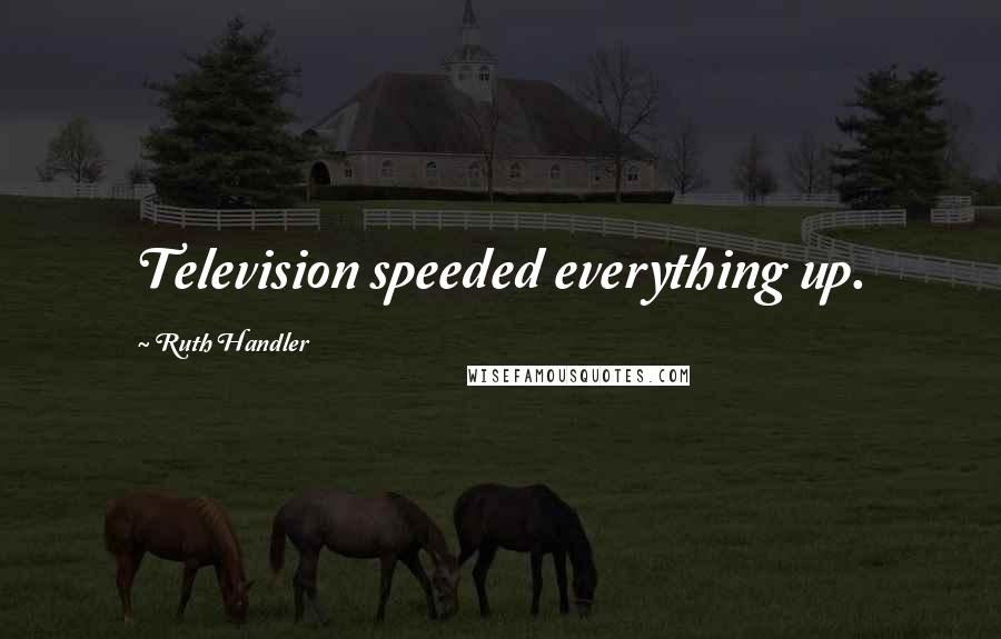 Ruth Handler Quotes: Television speeded everything up.