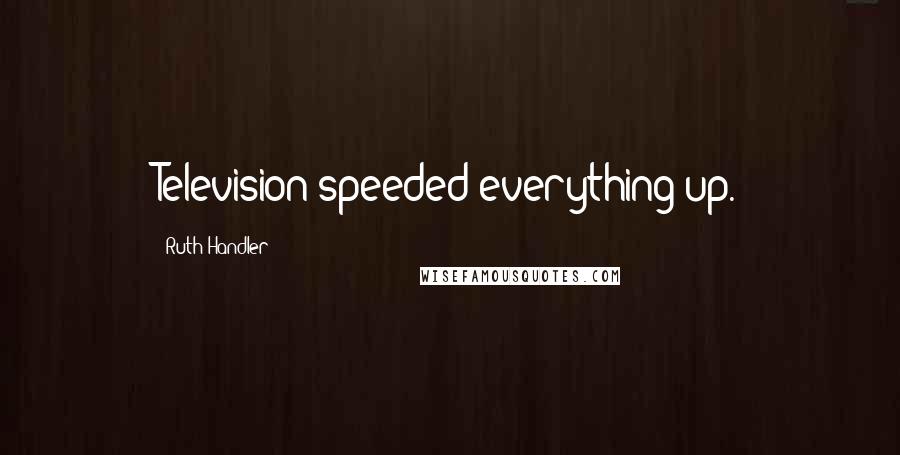 Ruth Handler Quotes: Television speeded everything up.