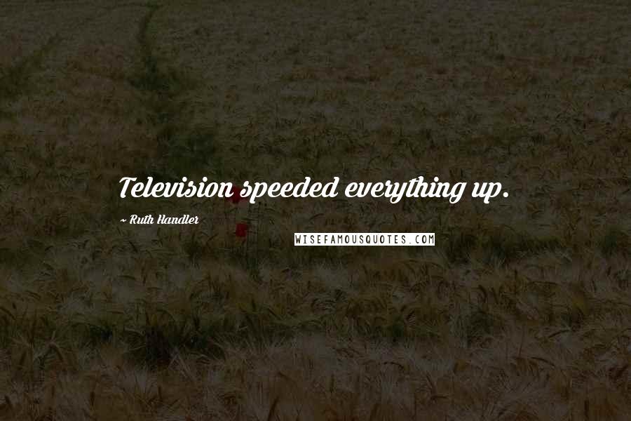 Ruth Handler Quotes: Television speeded everything up.