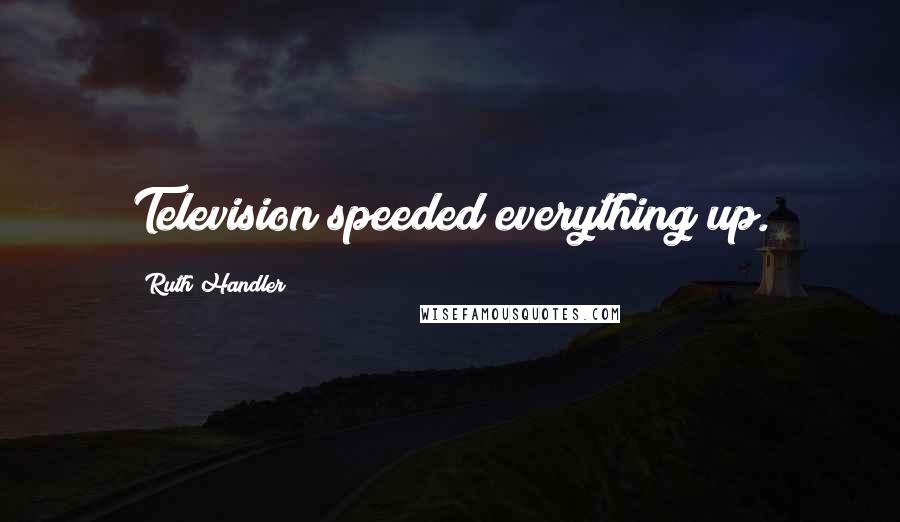 Ruth Handler Quotes: Television speeded everything up.