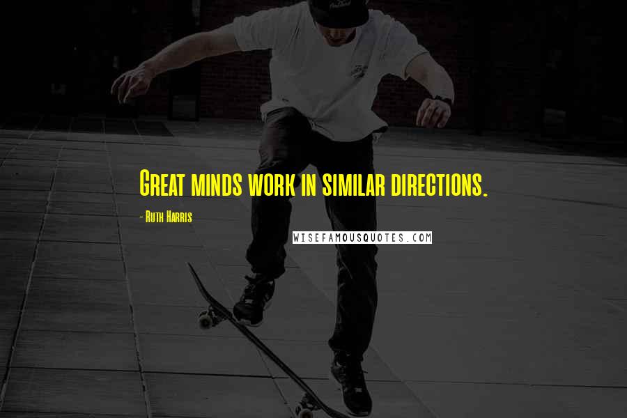 Ruth Harris Quotes: Great minds work in similar directions.