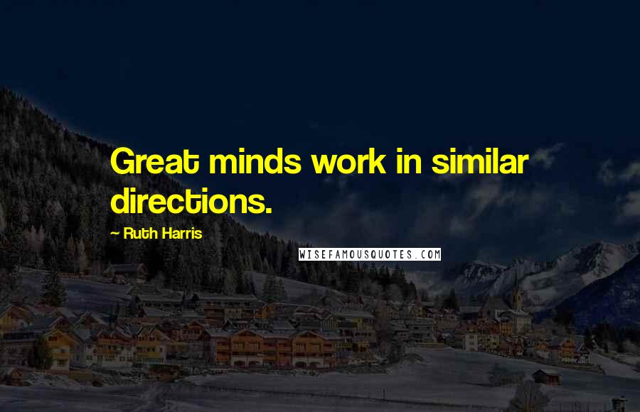 Ruth Harris Quotes: Great minds work in similar directions.