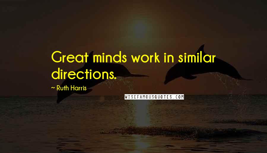 Ruth Harris Quotes: Great minds work in similar directions.