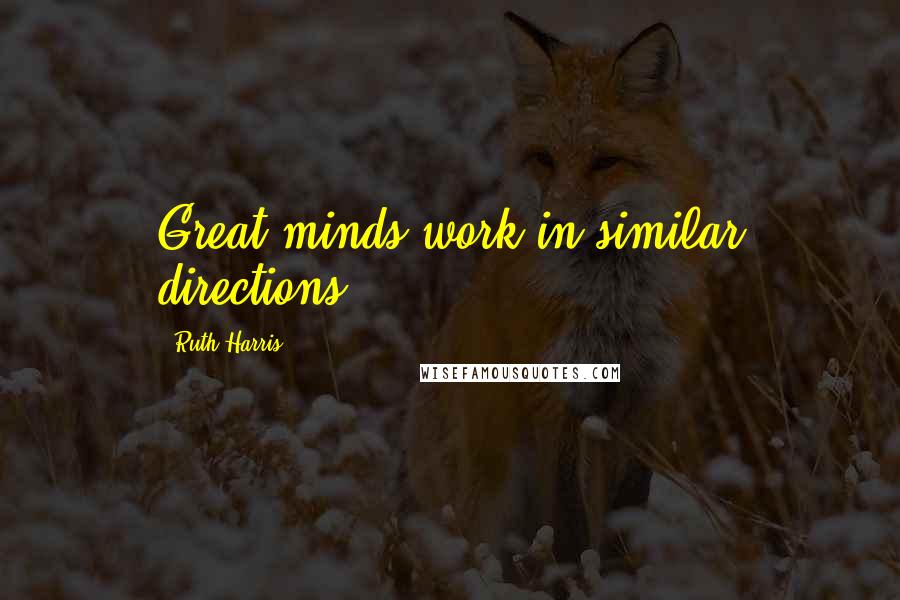 Ruth Harris Quotes: Great minds work in similar directions.