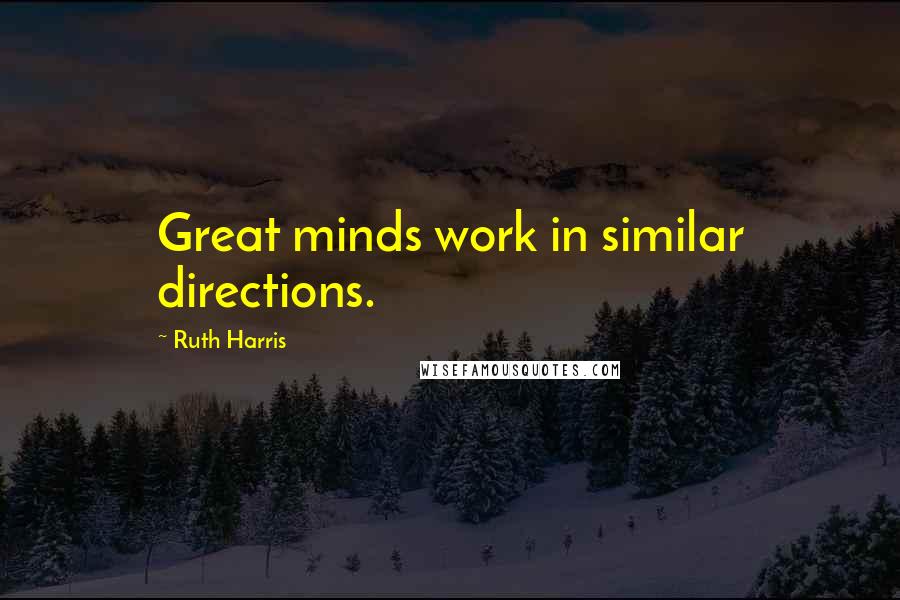 Ruth Harris Quotes: Great minds work in similar directions.