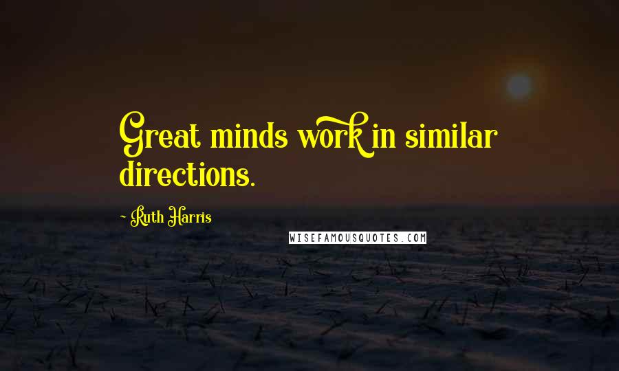 Ruth Harris Quotes: Great minds work in similar directions.