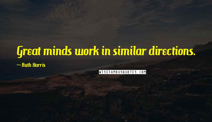 Ruth Harris Quotes: Great minds work in similar directions.