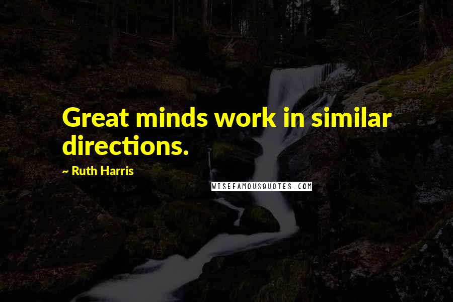 Ruth Harris Quotes: Great minds work in similar directions.