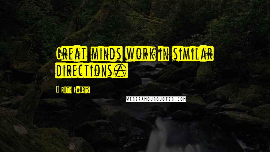 Ruth Harris Quotes: Great minds work in similar directions.