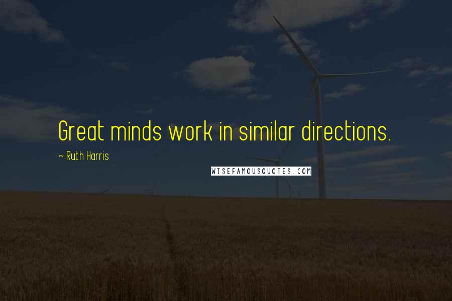 Ruth Harris Quotes: Great minds work in similar directions.