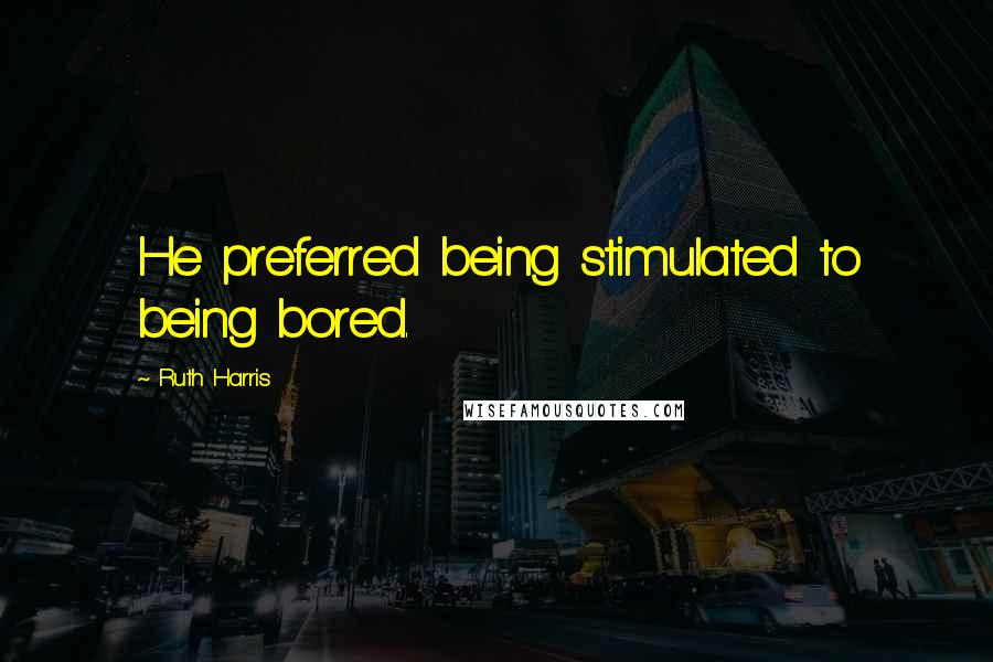 Ruth Harris Quotes: He preferred being stimulated to being bored.
