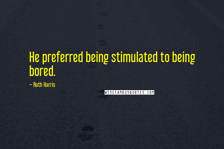 Ruth Harris Quotes: He preferred being stimulated to being bored.