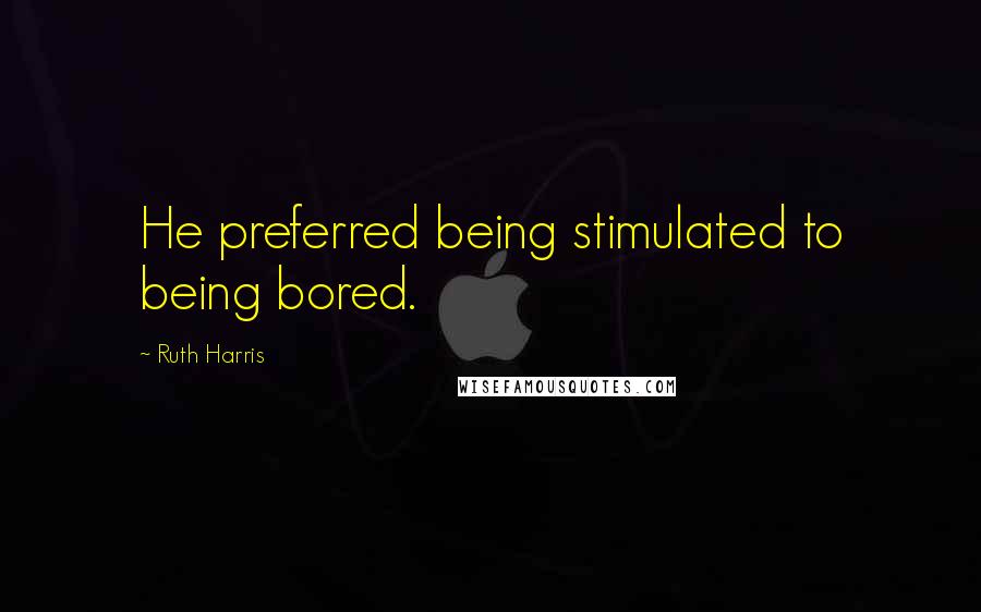 Ruth Harris Quotes: He preferred being stimulated to being bored.
