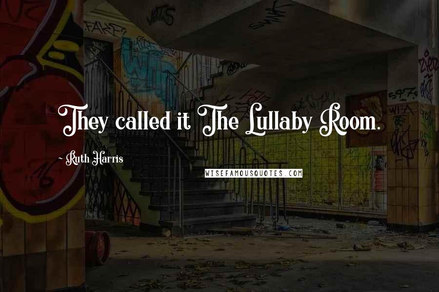 Ruth Harris Quotes: They called it The Lullaby Room.