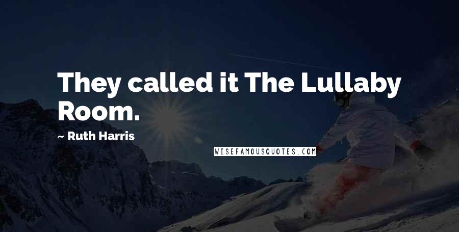 Ruth Harris Quotes: They called it The Lullaby Room.