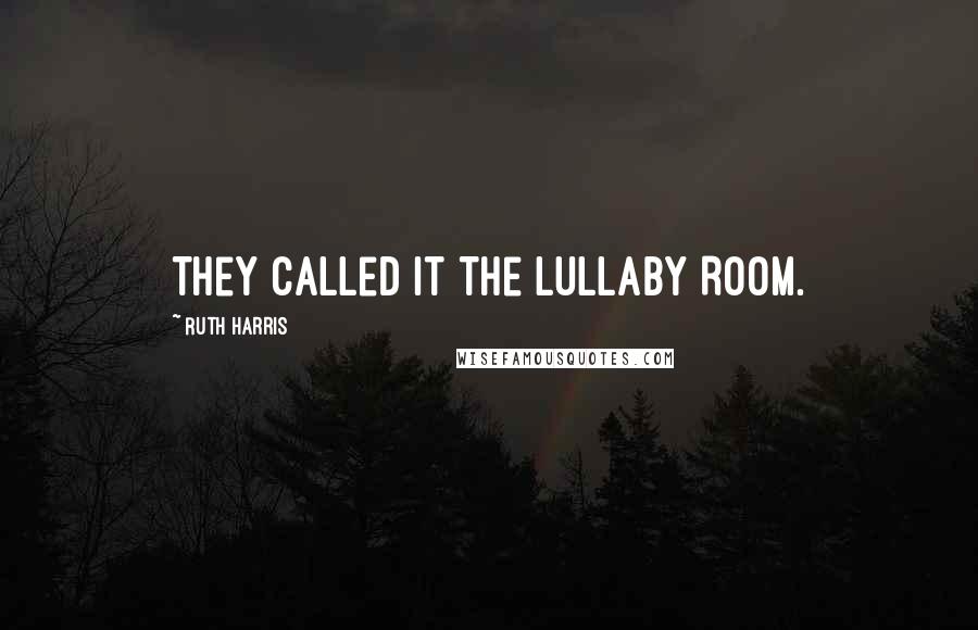 Ruth Harris Quotes: They called it The Lullaby Room.
