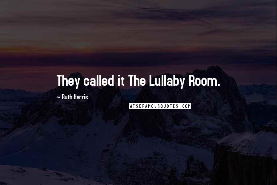 Ruth Harris Quotes: They called it The Lullaby Room.