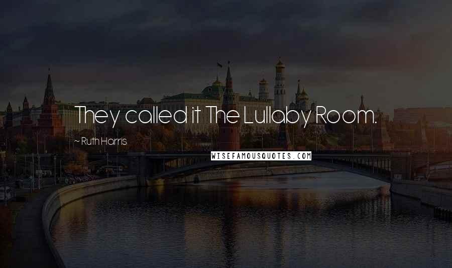 Ruth Harris Quotes: They called it The Lullaby Room.