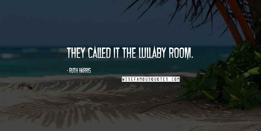 Ruth Harris Quotes: They called it The Lullaby Room.