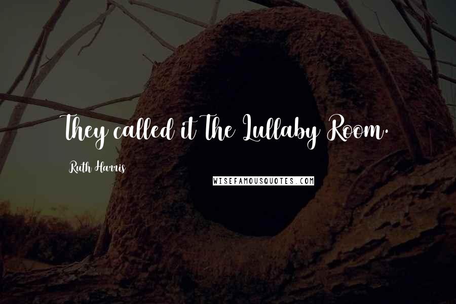 Ruth Harris Quotes: They called it The Lullaby Room.
